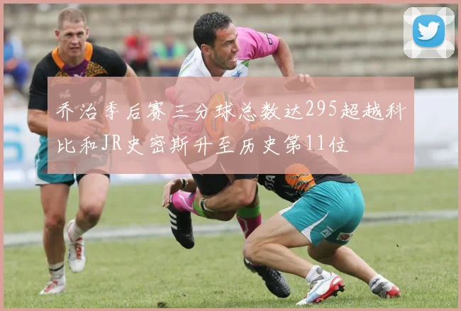乔治季后赛三分球总数达295超越科比和JR史密斯升至历史第11位