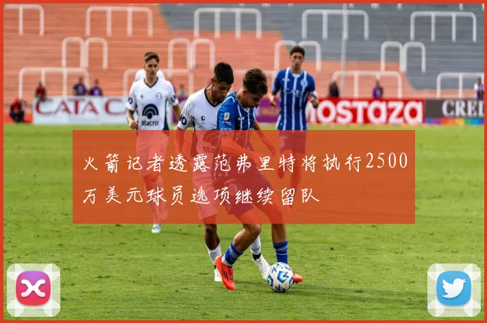 火箭记者透露范弗里特将执行2500万美元球员选项继续留队