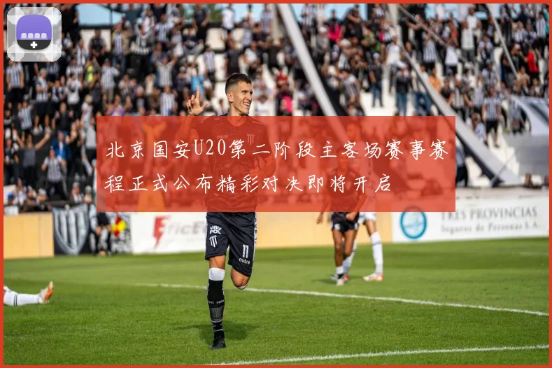 北京国安U20第二阶段主客场赛事赛程正式公布精彩对决即将开启