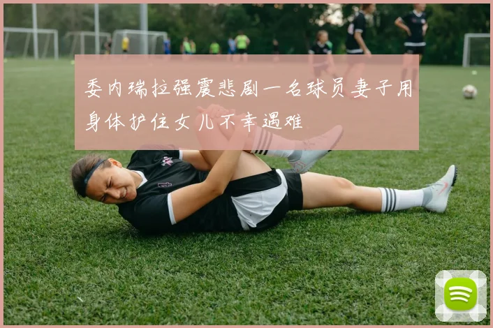 委内瑞拉强震悲剧一名球员妻子用身体护住女儿不幸遇难