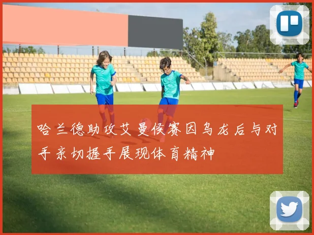 哈兰德助攻艾曼侯赛因乌龙后与对手亲切握手展现体育精神