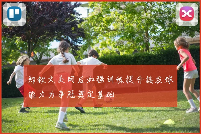 郑钦文美网后加强训练提升接发球能力为争冠奠定基础