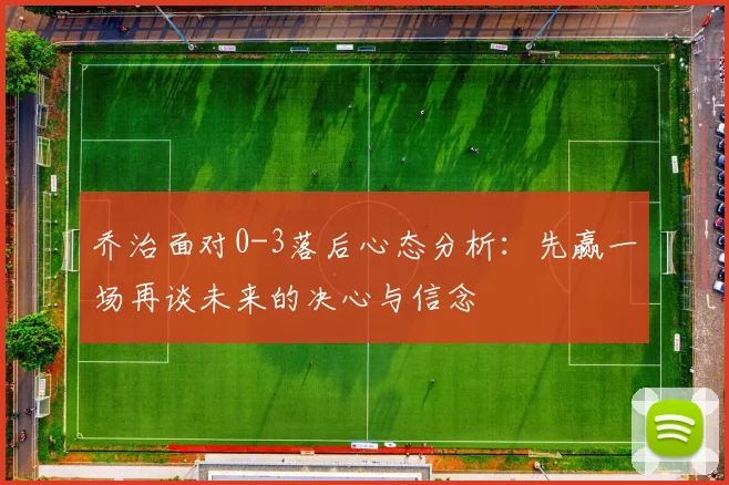乔治面对0-3落后心态分析：先赢一场再谈未来的决心与信念