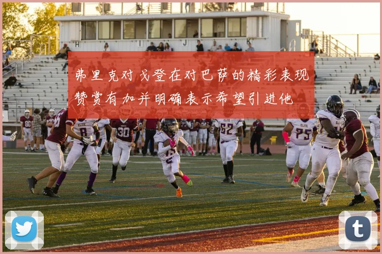 弗里克对戈登在对巴萨的精彩表现赞赏有加并明确表示希望引进他