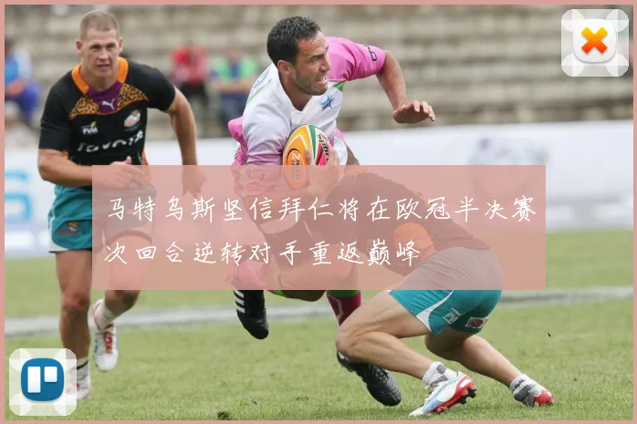 马特乌斯坚信拜仁将在欧冠半决赛次回合逆转对手重返巅峰